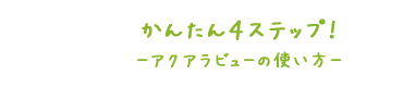 かんたん4STEP!アクアラビューの使い方