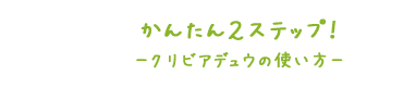 かんたん2STEP!クリビアデュウの使い方