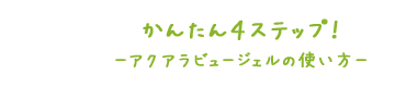 かんたん4STEP!アクアラビュージェルの使い方