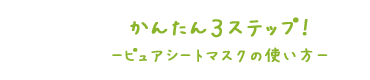 かんたん3STEP!ピュアシートマスクの使い方